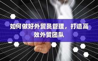 如何做好外贸员管理，打造高效外贸团队