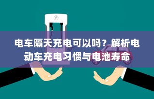 电车隔天充电可以吗？解析电动车充电习惯与电池寿命