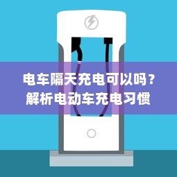 电车隔天充电可以吗？解析电动车充电习惯与电池寿命