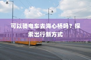 可以骑电车去海心桥吗？探索出行新方式