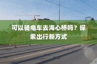 可以骑电车去海心桥吗？探索出行新方式