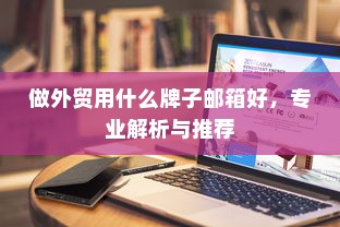 做外贸用什么牌子邮箱好，专业解析与推荐