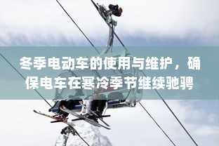 冬季电动车的使用与维护，确保电车在寒冷季节继续驰骋