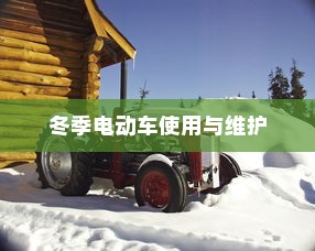 冬季电动车的使用与维护，确保电车在寒冷季节继续驰骋