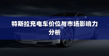 特斯拉充电车价位与市场影响力分析