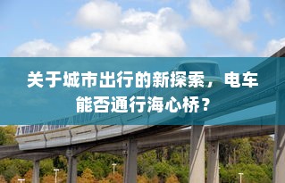 关于城市出行的新探索，电车能否通行海心桥？