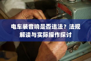 电车装音响是否违法？法规解读与实际操作探讨