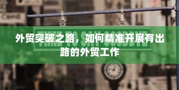 外贸突破之路，如何精准开展有出路的外贸工作