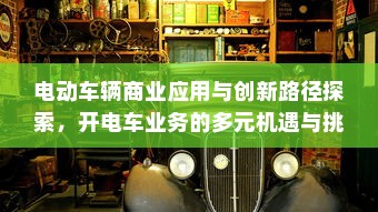 电动车辆商业应用与创新路径探索，开电车业务的多元机遇与挑战