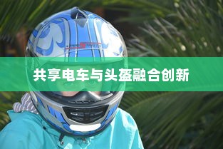共享电车与头盔融合创新，打造安全骑行体验新标杆