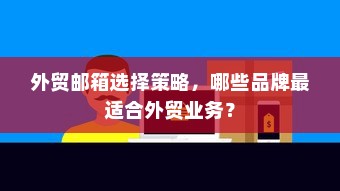 外贸邮箱选择策略，哪些品牌最适合外贸业务？
