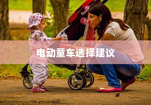 全面指南，为孩子选择适合的电动童车建议
