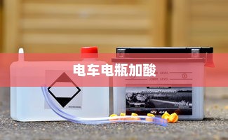 电车电瓶加酸全攻略，理解、操作与维护详解