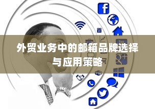 外贸业务中的邮箱品牌选择与应用策略