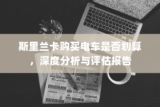 斯里兰卡购买电车是否划算，深度分析与评估报告