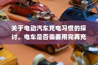 关于电动汽车充电习惯的探讨，电车是否需要用完再充电？