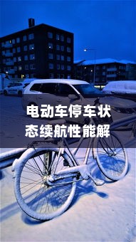 电动车停车状态续航性能解析，真实表现探秘