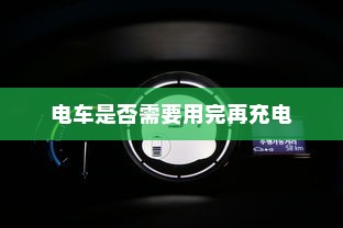 关于电动汽车充电习惯的探讨，电车是否需要用完再充电？
