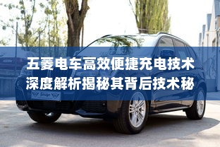 五菱电车高效便捷充电技术深度解析揭秘其背后技术秘密