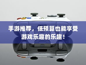 手游推荐，低预算也能享受游戏乐趣的乐趣！