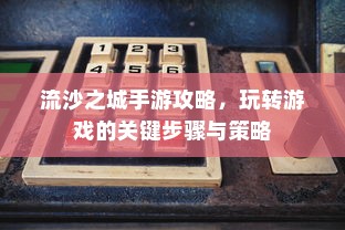 流沙之城手游攻略，玩转游戏的关键步骤与策略