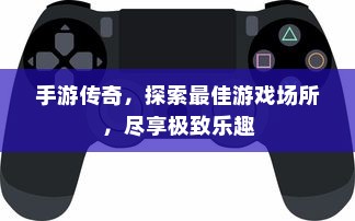 手游传奇，探索最佳游戏场所，尽享极致乐趣