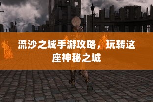 流沙之城手游攻略，玩转这座神秘之城