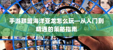 手游联盟海洋亚龙怎么玩—从入门到精通的策略指南