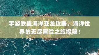 手游联盟海洋亚龙攻略，海洋世界的无尽冒险之旅揭秘！
