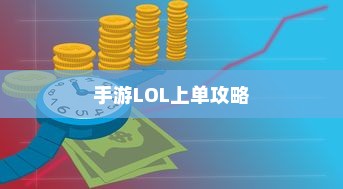 手游LOL上单攻略，策略、技巧与心态调整之道