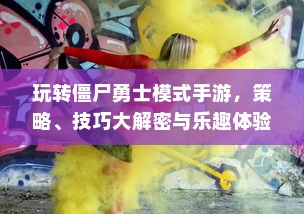 玩转僵尸勇士模式手游，策略、技巧大解密与乐趣体验