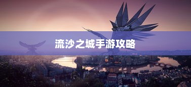 流沙之城手游攻略，探索神秘之城的秘诀