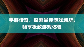 手游传奇，探索最佳游戏场所，畅享极致游戏体验