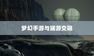梦幻手游与端游交融，体验手游乐趣，领略端游魅力