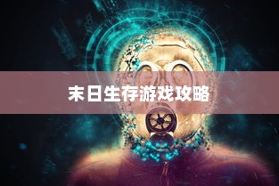 末世启示手游攻略，末日生存游戏玩转指南