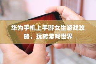 华为手机上手游女生游戏攻略，玩转游戏世界