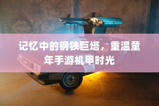 记忆中的钢铁巨塔，重温童年手游机甲时光