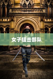 女子狙击部队，战火中的巾帼英雄传奇之旅