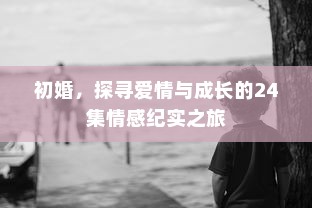 初婚，探寻爱情与成长的24集情感纪实之旅