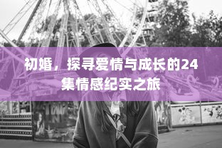 初婚，探寻爱情与成长的24集情感纪实之旅