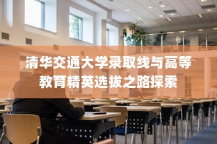 清华交通大学录取线与高等教育精英选拔之路探索