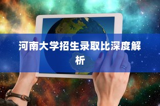 河南大学招生录取比深度解析