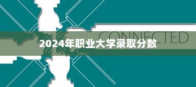 揭秘2024年职业大学录取分数，趋势分析与应对策略揭秘