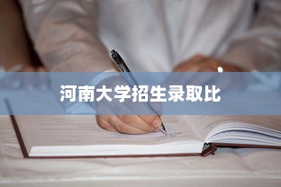 河南大学招生录取比深度探索与解析