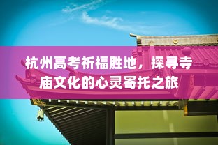 杭州高考祈福胜地，探寻寺庙文化的心灵寄托之旅