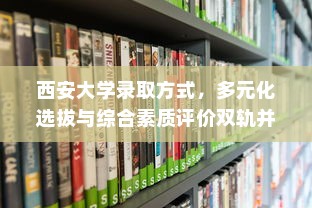 西安大学录取方式，多元化选拔与综合素质评价双轨并行