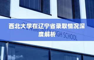 西北大学在辽宁省录取情况深度解析