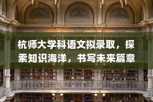 杭师大学科语文拟录取，探索知识海洋，书写未来篇章