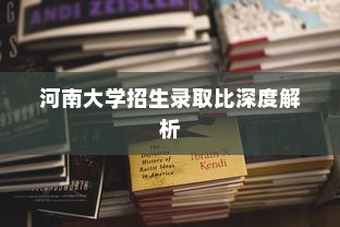 河南大学招生录取比深度解析