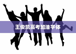 王俊凯高考加油字体，青春鼓舞的力量之源